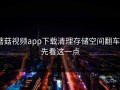 蘑菇视频app下载清理存储空间翻车？先看这一点