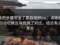 我把步骤写全了蘑菇视频ios：清晰度自动切换这块我做了对比，结论有点意外