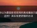 你以为蘑菇影视官网的离线播放只能这样？其实有更舒服的办法